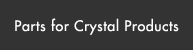 Parts for Crystal Products